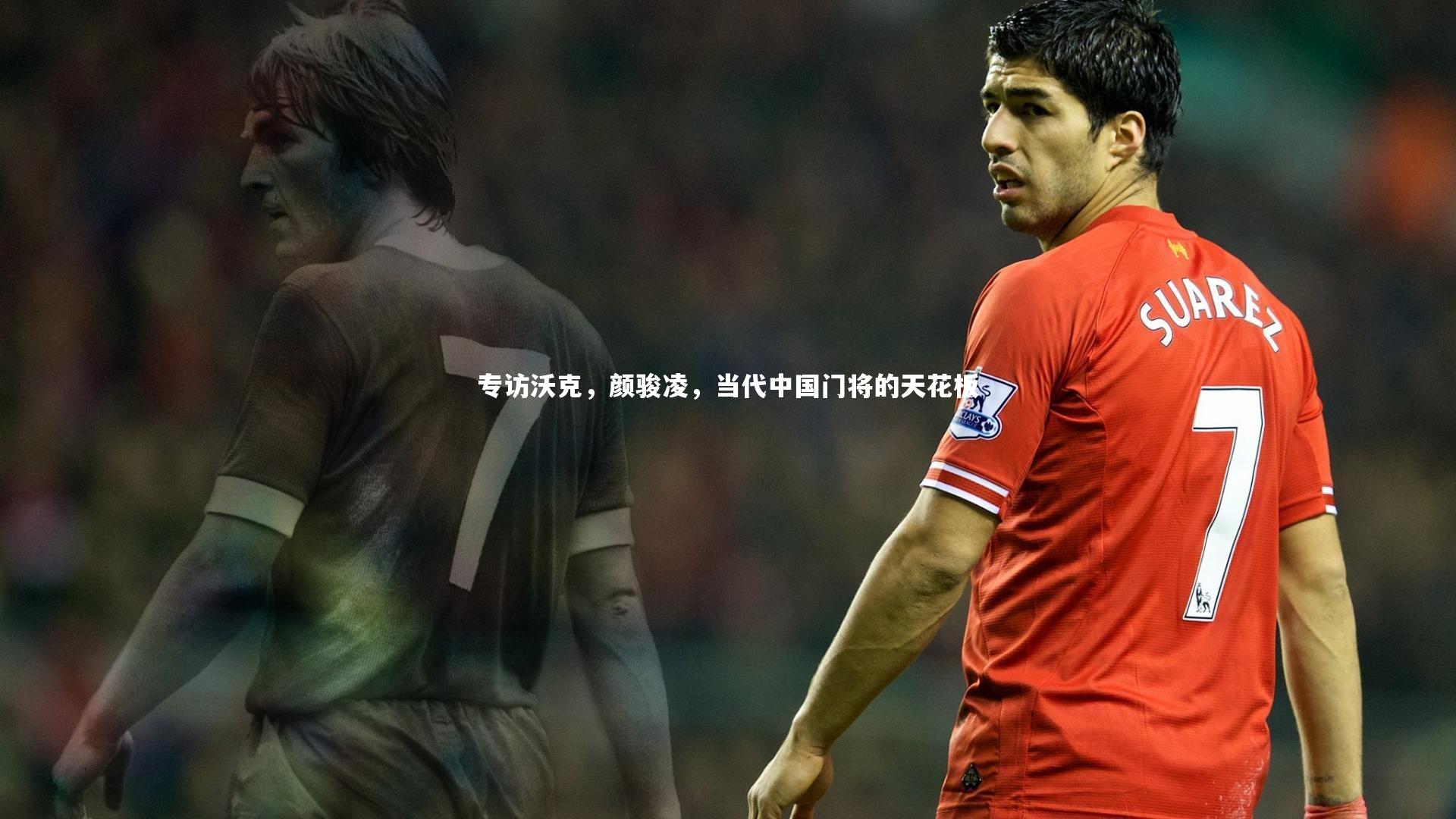 B体育官方网站|专访沃克，颜骏凌，当代中国门将的天花板