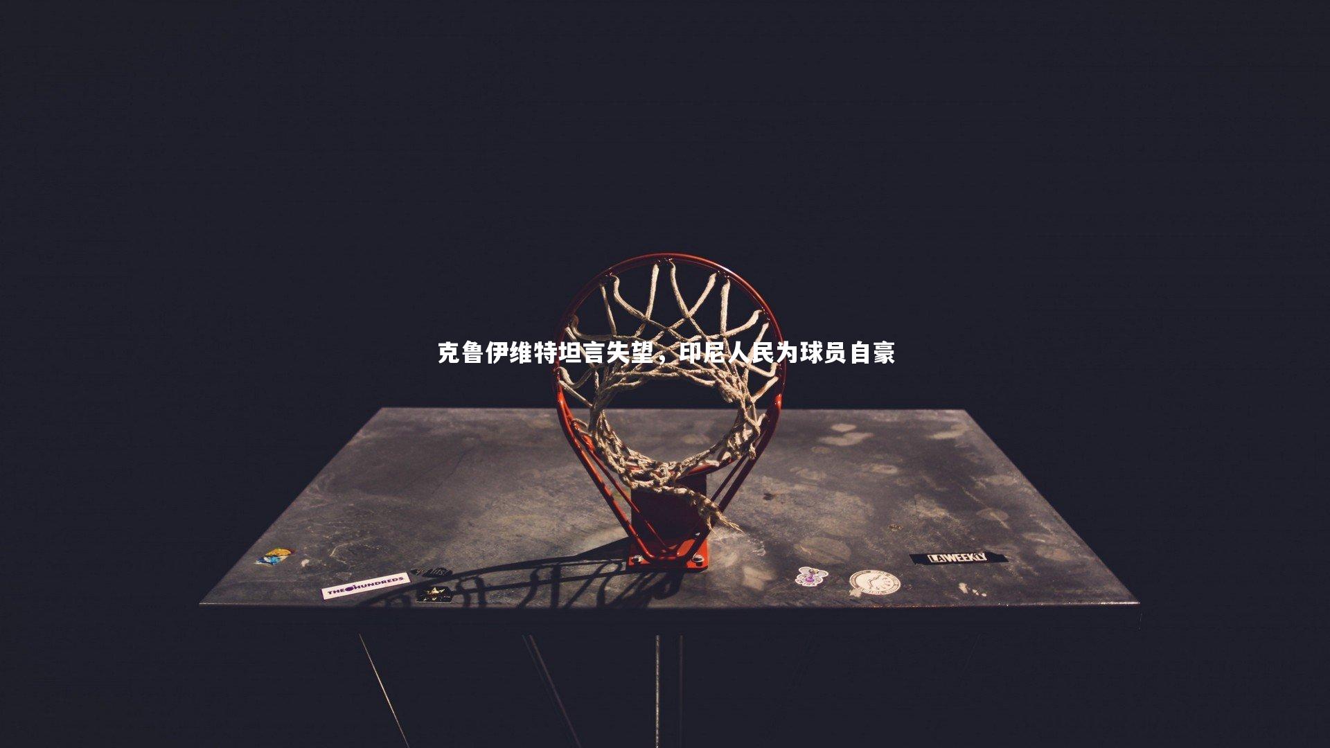 BSPORTS|克鲁伊维特坦言失望，印尼人民为球员自豪