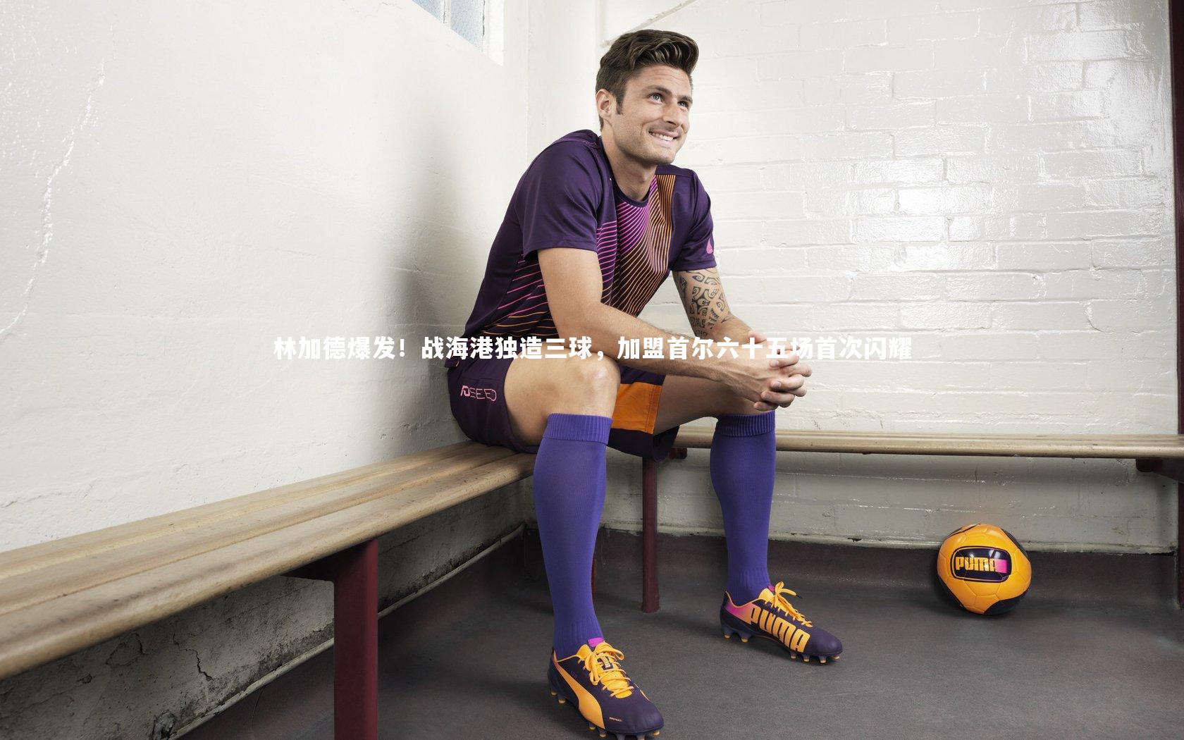 林加德爆发！战海港独造三球，加盟首尔六十五场首次闪耀