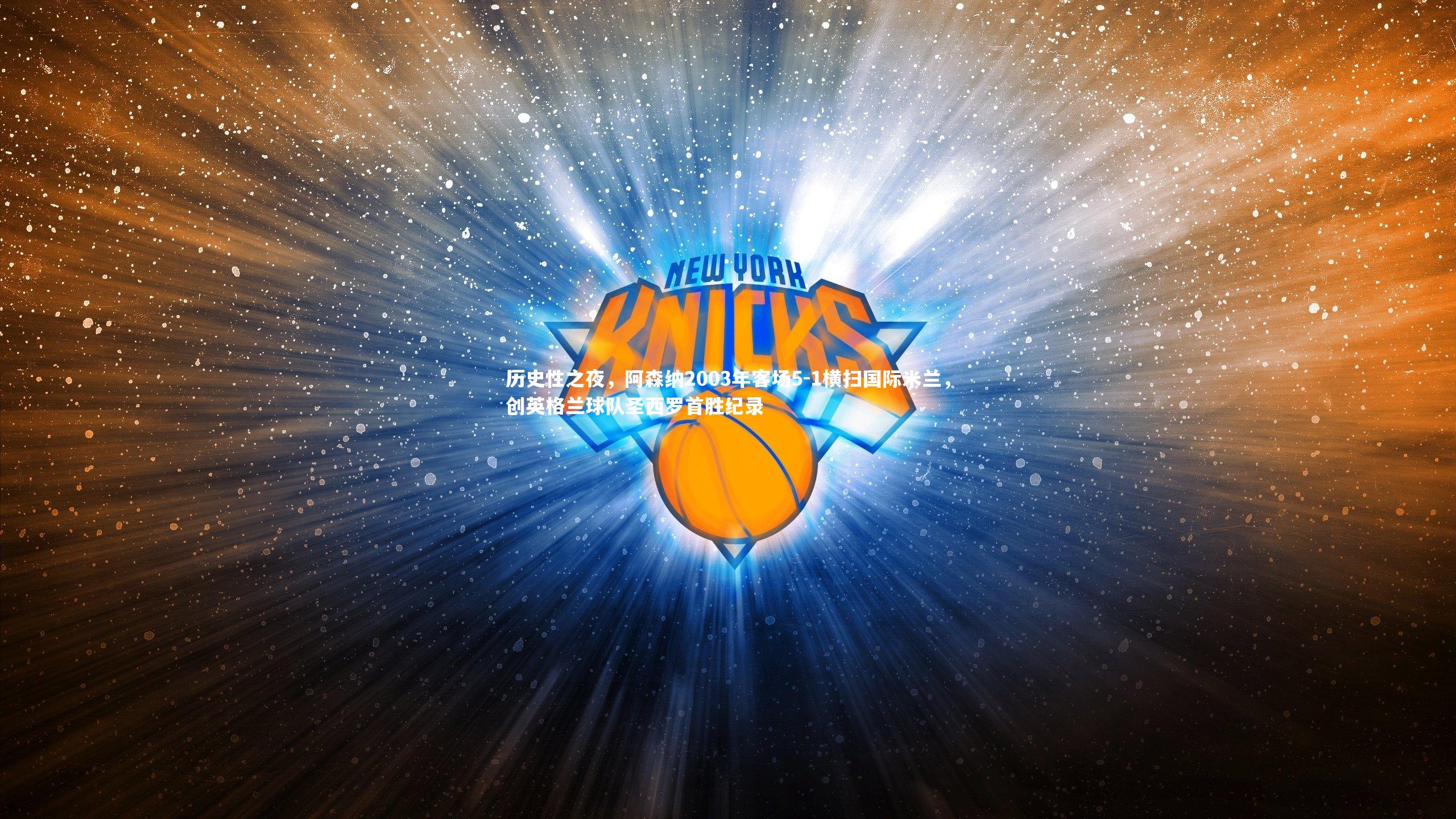 历史性之夜,阿森纳2003年客场5-1横扫国际米兰,创英格兰球队圣西罗首胜纪录