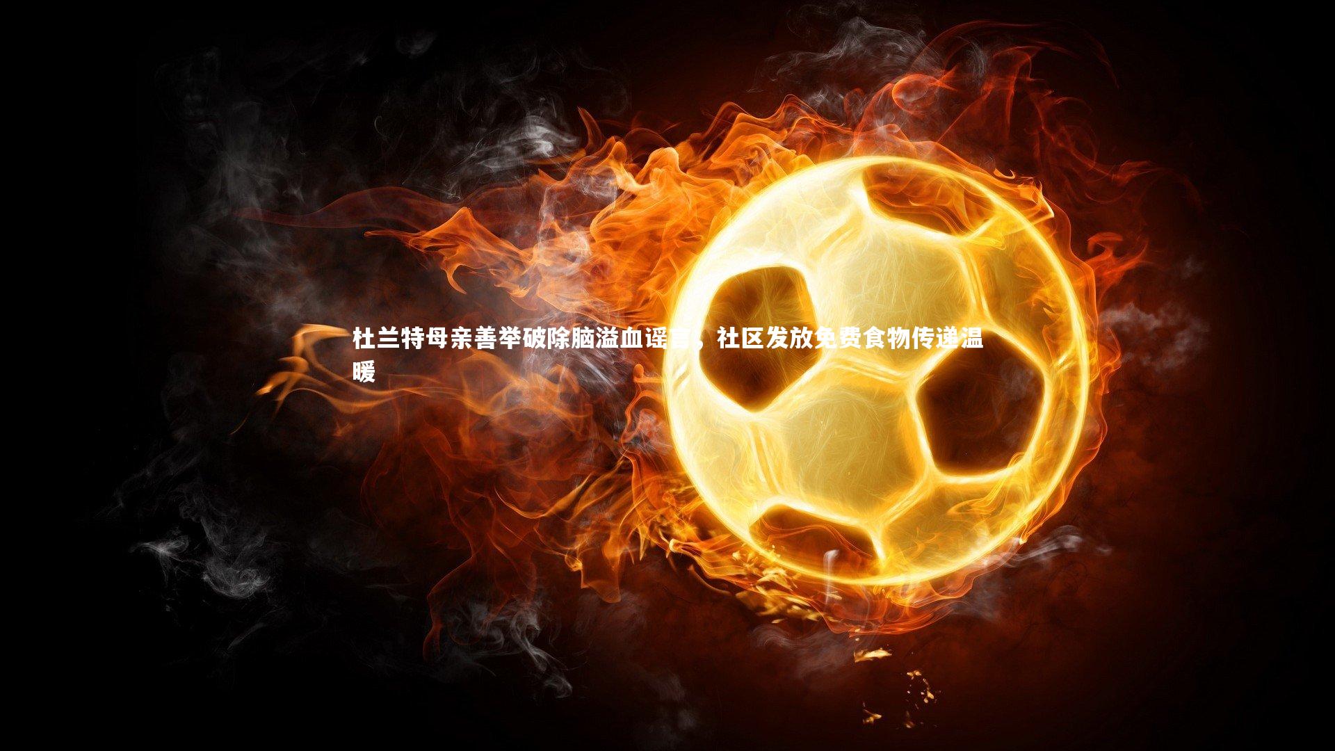 杜兰特母亲善举破除脑溢血谣言，社区发放免费食物传递温暖