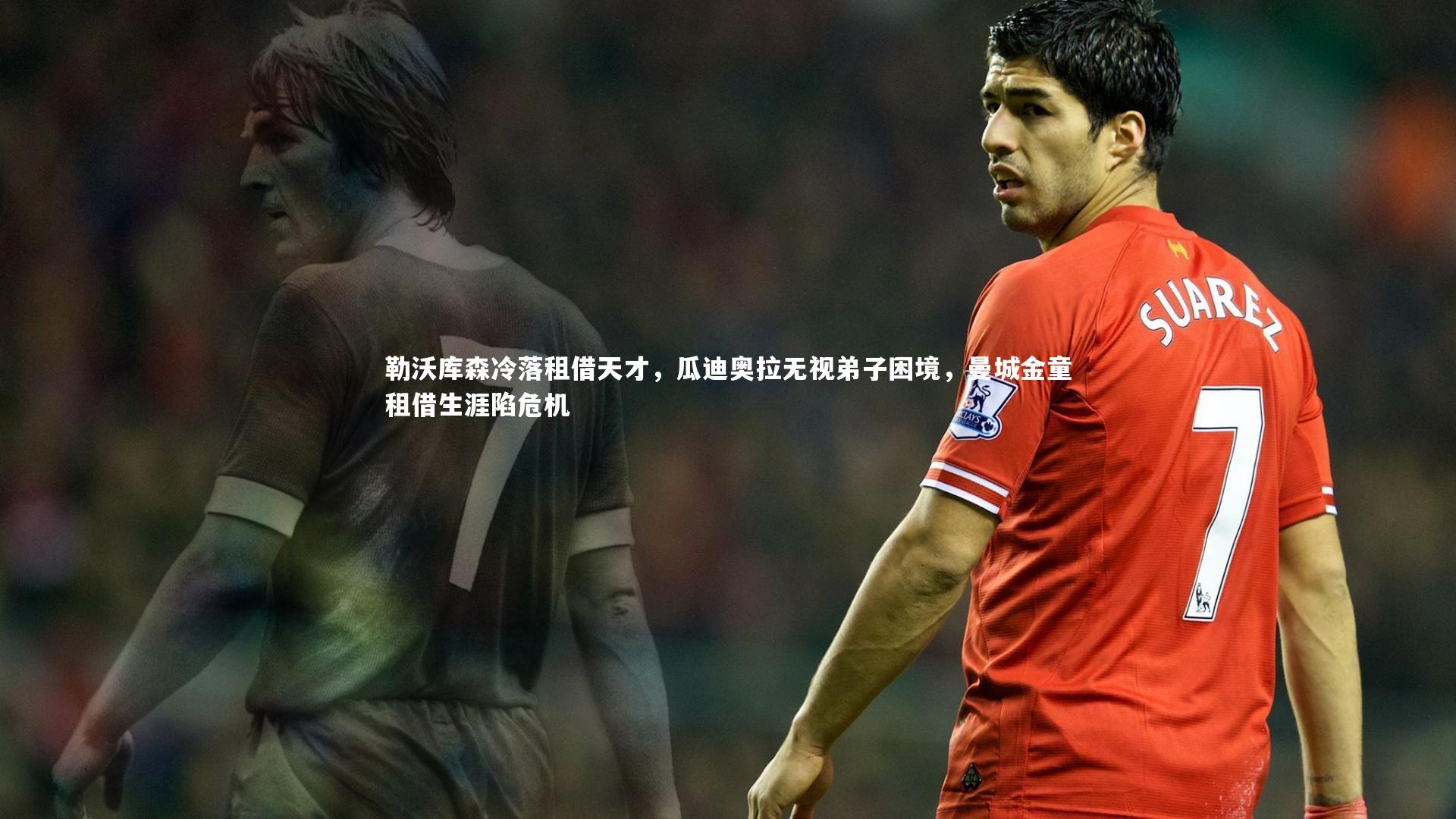 勒沃库森冷落租借天才，瓜迪奥拉无视弟子困境，曼城金童租借生涯陷危机