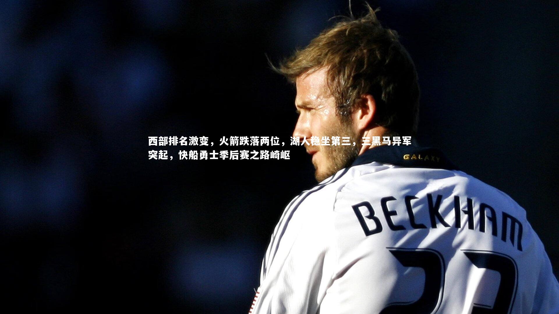 【B体育】西部排名激变，火箭跌落两位，湖人稳坐第三，三黑马异军突起，快船勇士季后赛之路崎岖