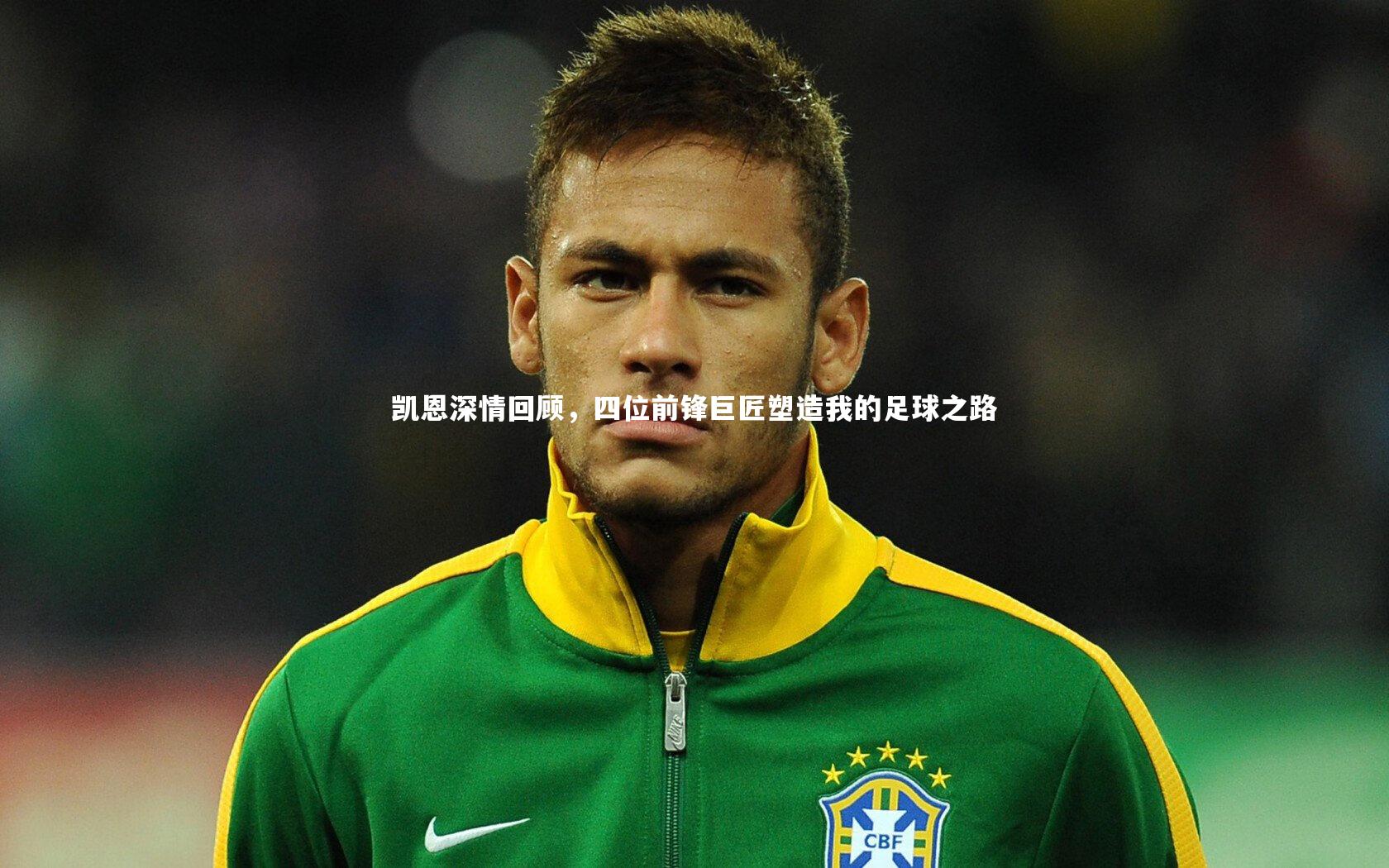 凯恩深情回顾,四位前锋巨匠塑造我的足球之路