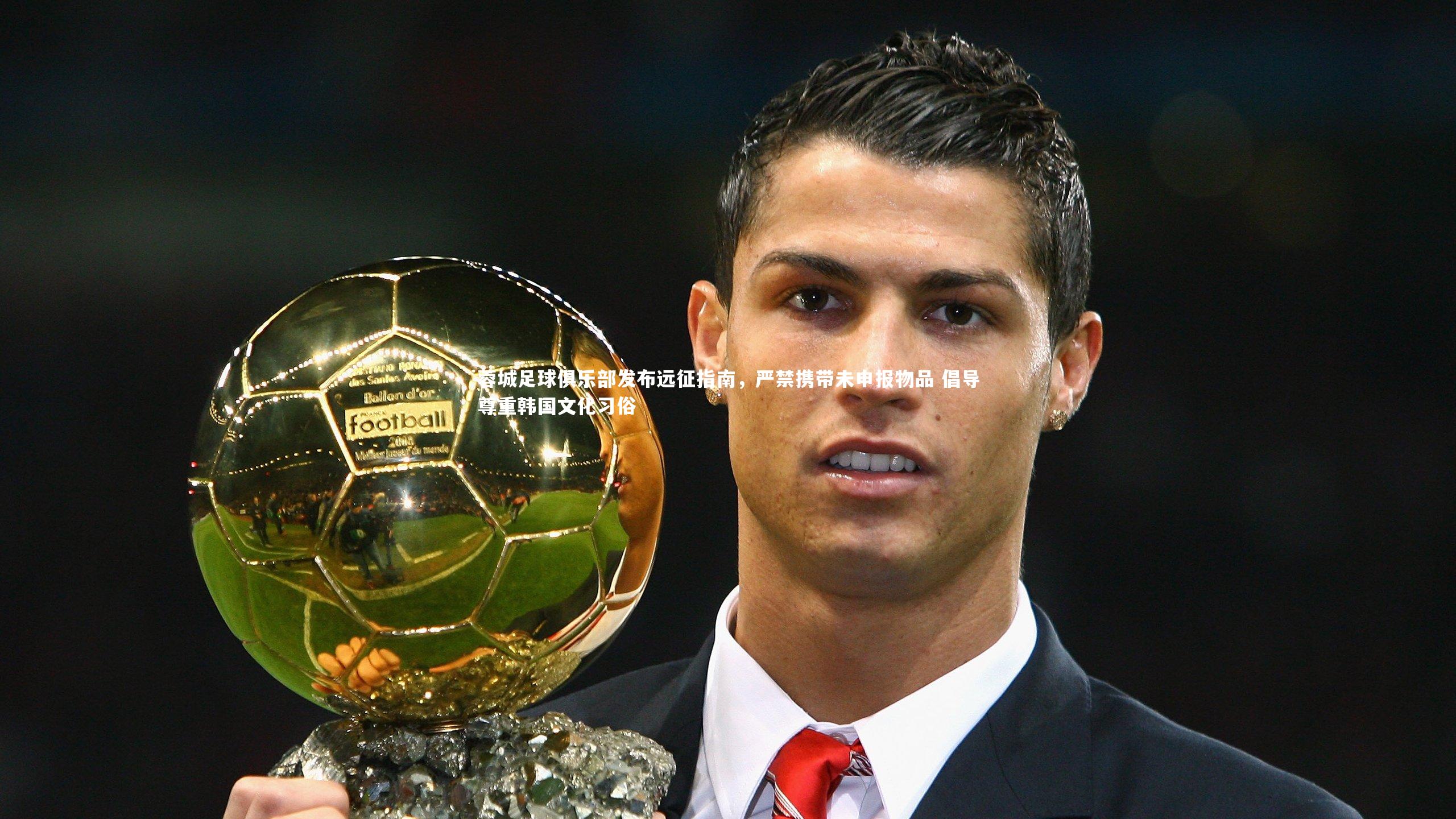蓉城足球俱乐部发布远征指南，严禁携带未申报物品 倡导尊重韩国文化习俗