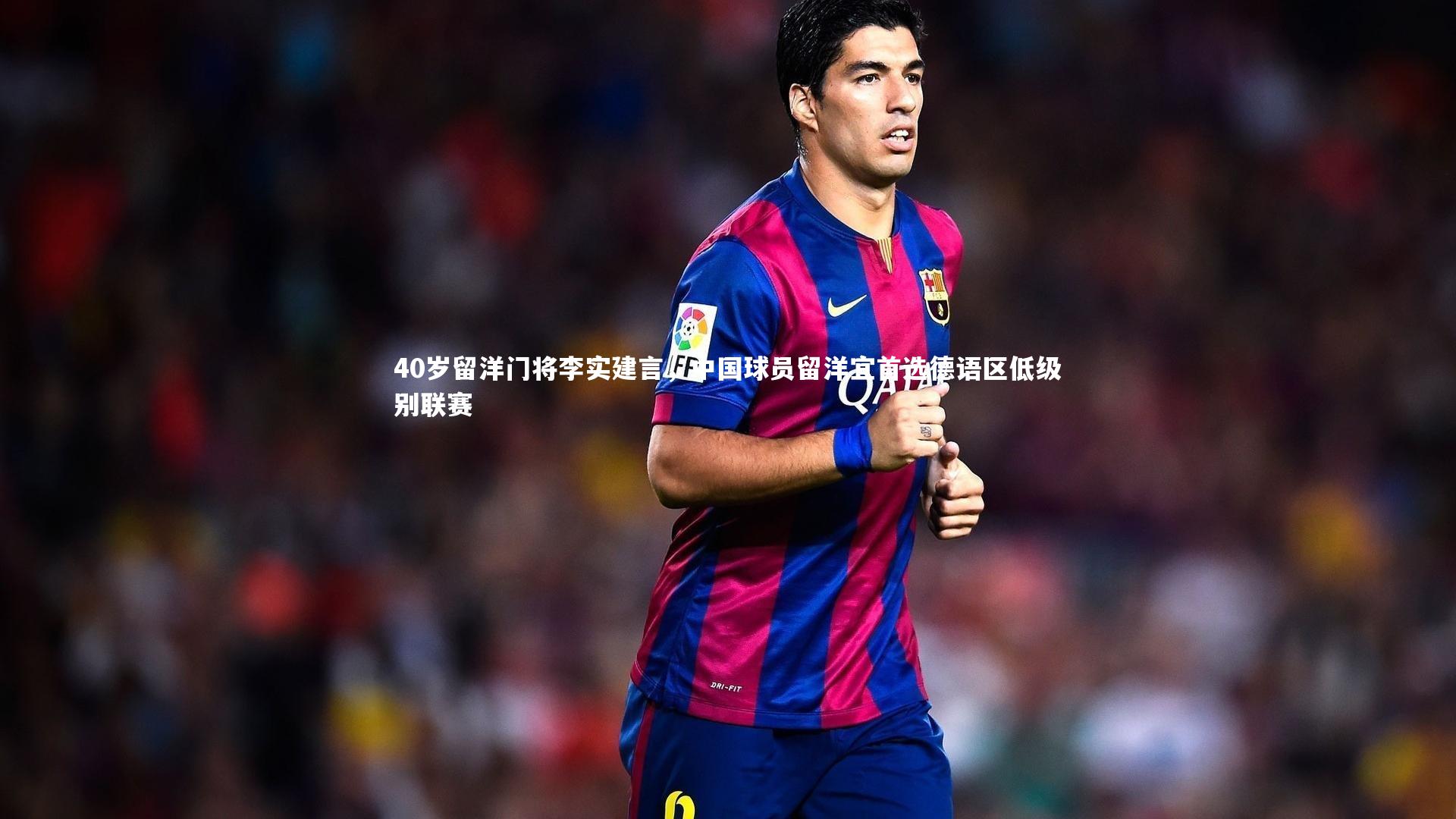 BSPORTS：40岁留洋门将李实建言，中国球员留洋宜首选德语区低级别联赛