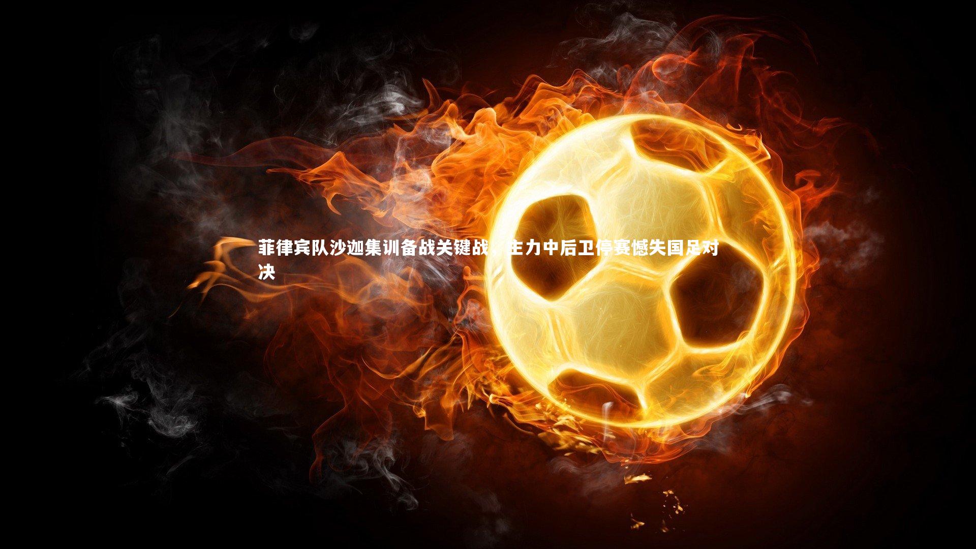 B体育平台|菲律宾队沙迦集训备战关键战，主力中后卫停赛憾失国足对决