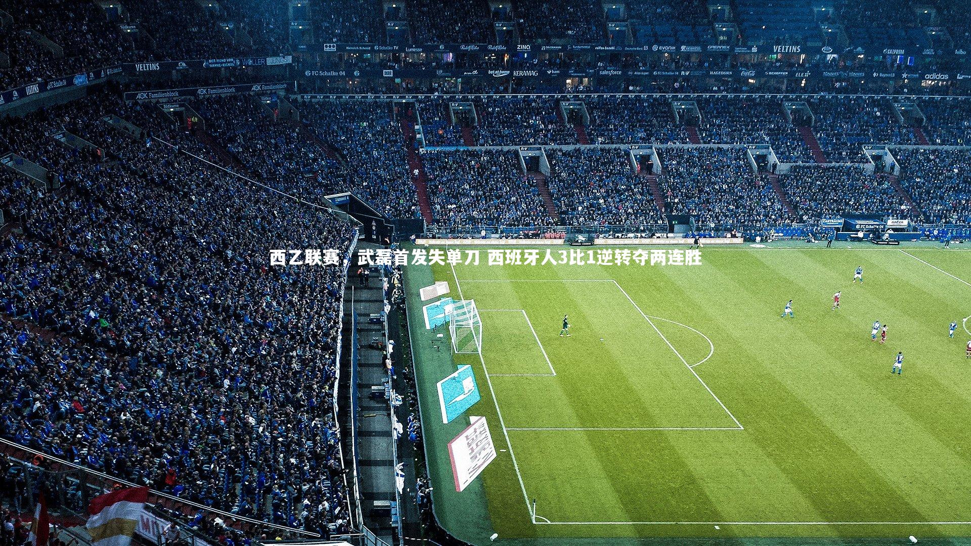 西乙联赛，武磊首发失单刀 西班牙人3比1逆转夺两连胜