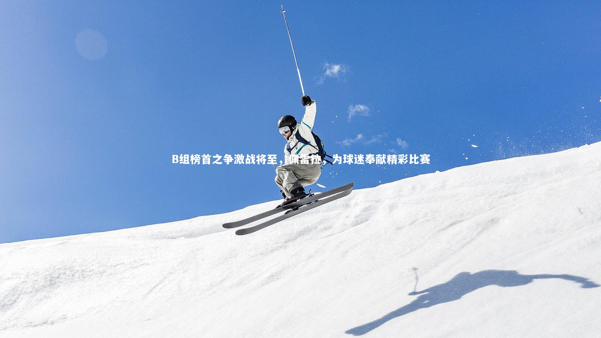 【BSPORTS】B组榜首之争激战将至，佩雷拉，为球迷奉献精彩比赛