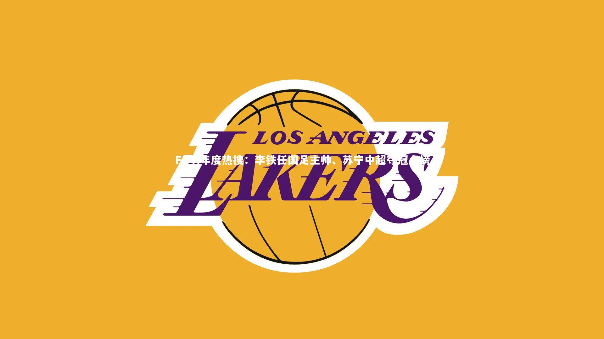 FIFA年度热搜:李铁任国足主帅、苏宁中超夺冠上榜