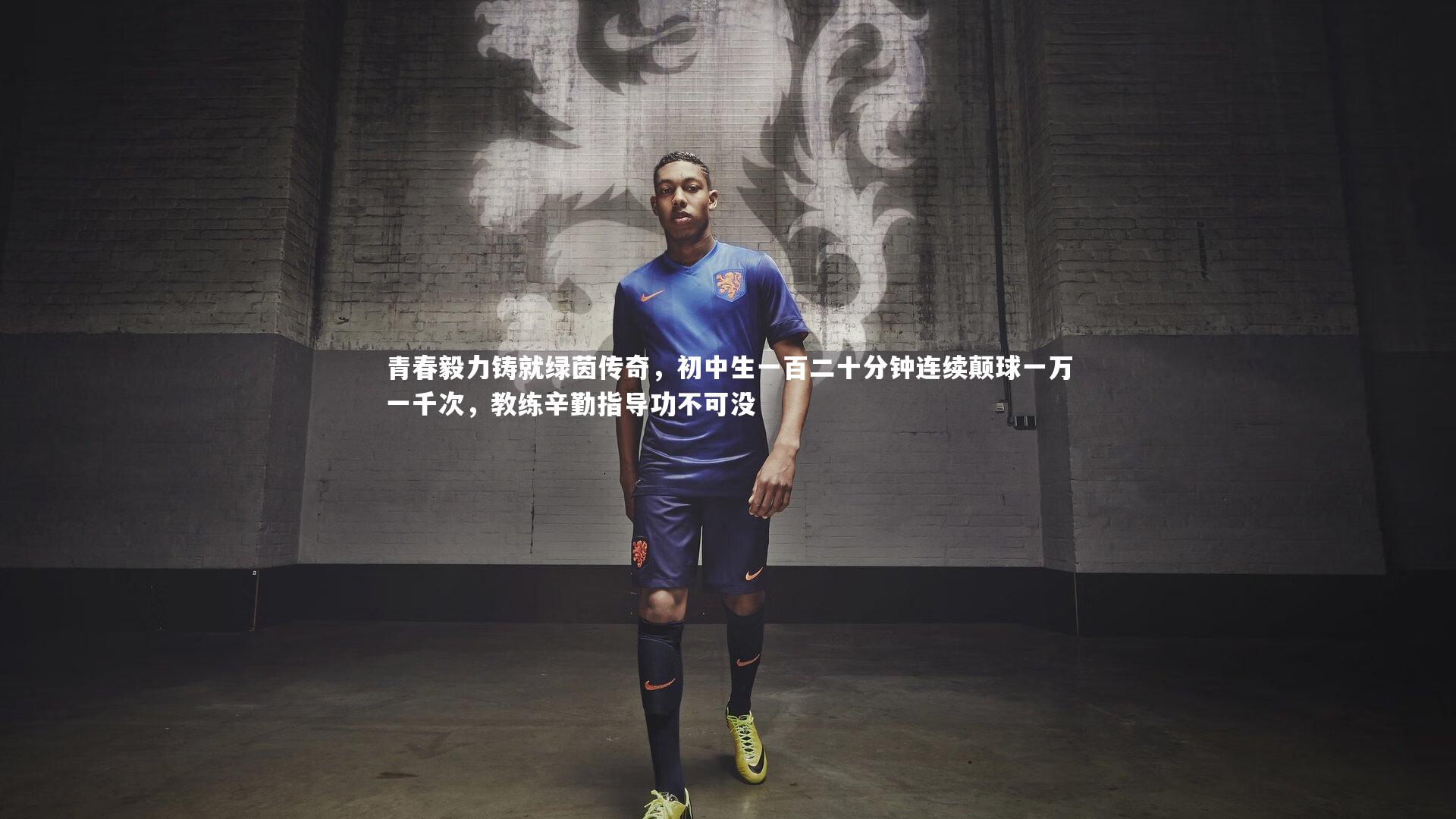 B体育官方网站|青春毅力铸就绿茵传奇，初中生一百二十分钟连续颠球一万一千次，教练辛勤指导功不可没