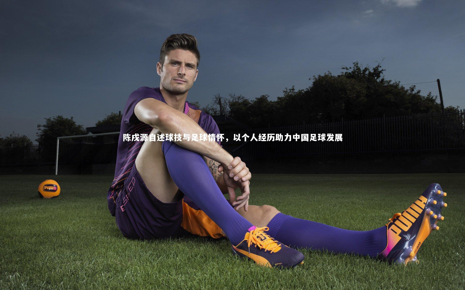陈戌源自述球技与足球情怀,以个人经历助力中国足球发展