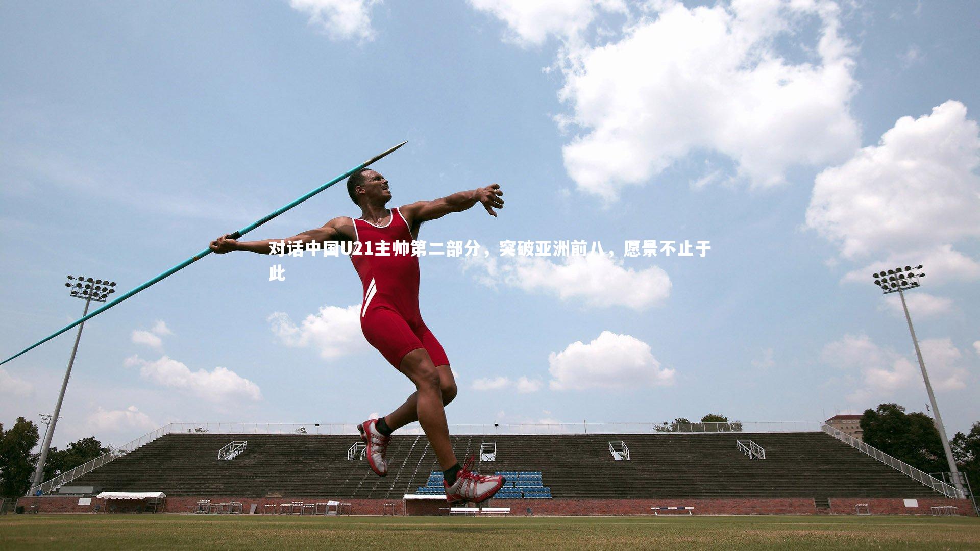 B体育官方网站：对话中国U21主帅第二部分，突破亚洲前八，愿景不止于此