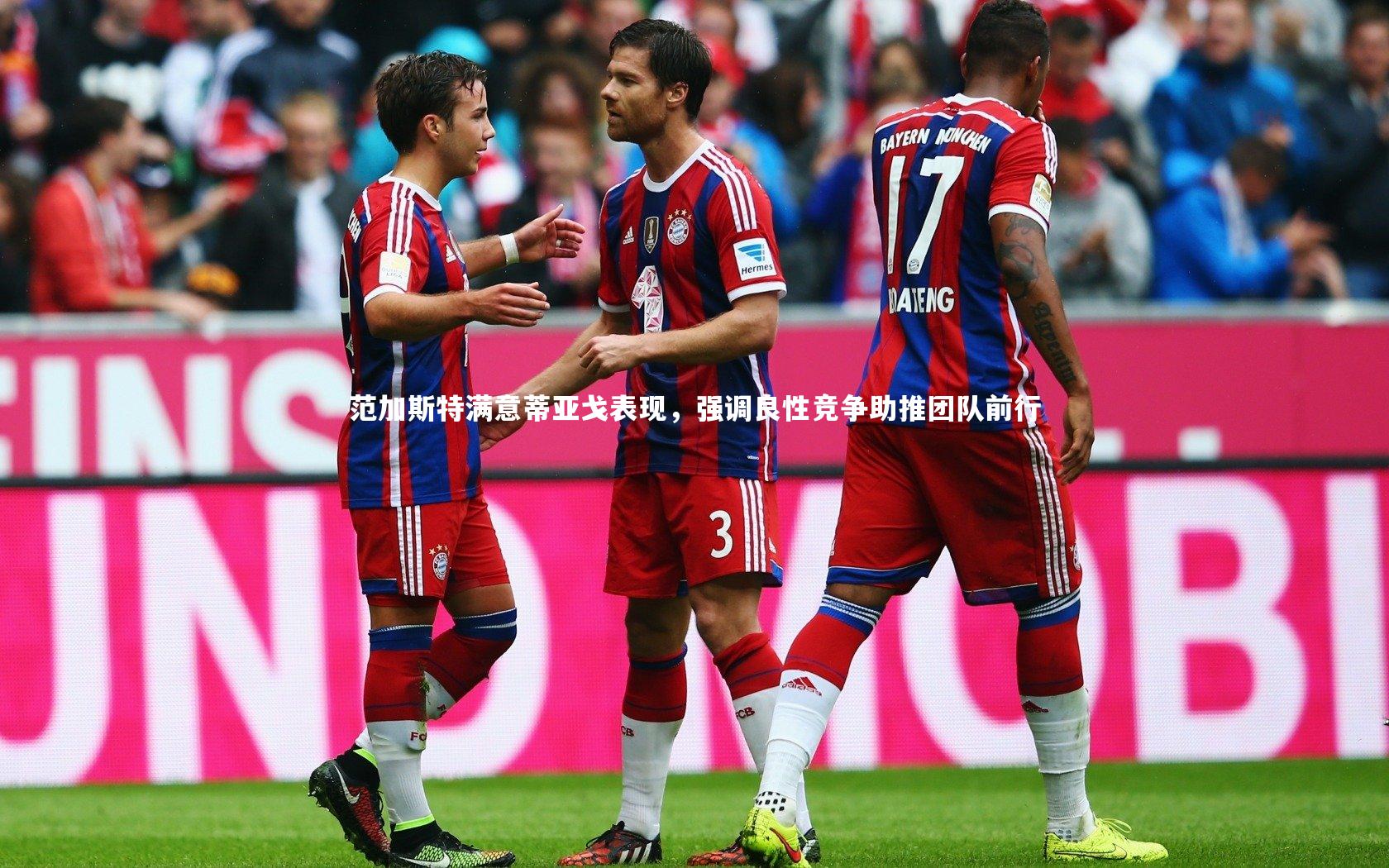 范加斯特满意蒂亚戈表现，强调良性竞争助推团队前行